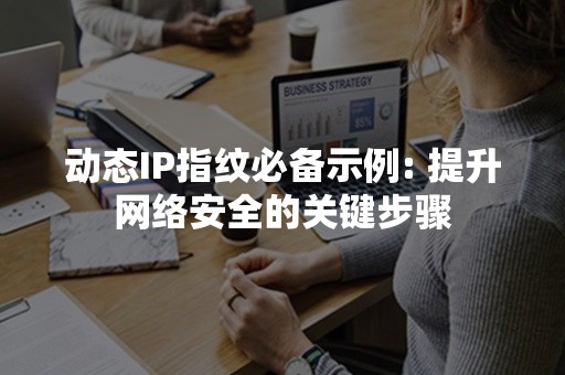 动态IP指纹必备示例: 提升网络安全的关键步骤