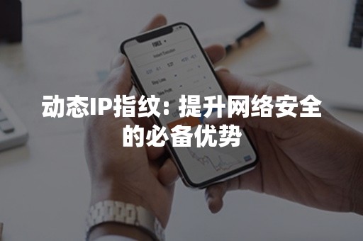 动态IP指纹: 提升网络安全的必备优势