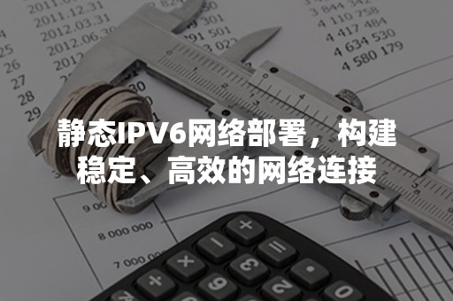 静态IPV6网络部署，构建稳定、高效的网络连接