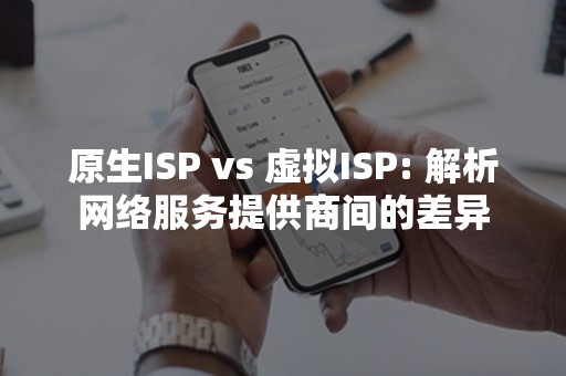 原生ISP vs 虚拟ISP: 解析网络服务提供商间的差异