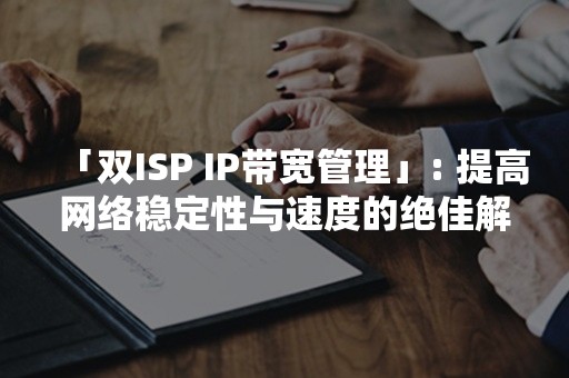 「双ISP IP带宽管理」: 提高网络稳定性与速度的绝佳解决方案