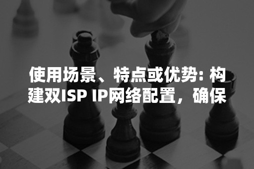 使用场景、特点或优势: 构建双ISP IP网络配置，确保稳定连接与高效数据传输