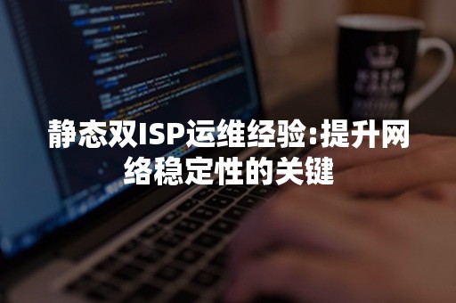 静态双ISP运维经验:提升网络稳定性的关键