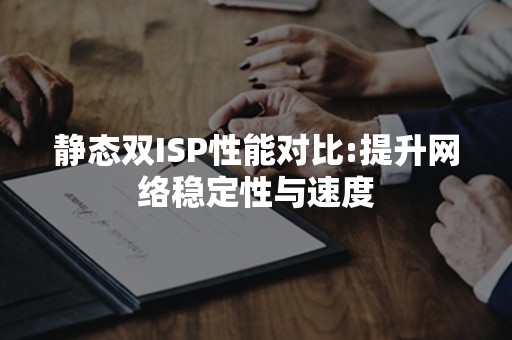 静态双ISP性能对比:提升网络稳定性与速度