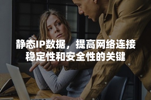 静态IP数据，提高网络连接稳定性和安全性的关键