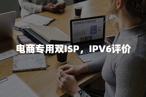 电商专用双ISP，IPV6评价