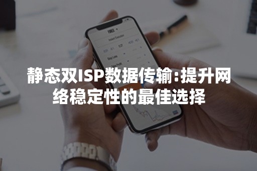 静态双ISP数据传输:提升网络稳定性的最佳选择