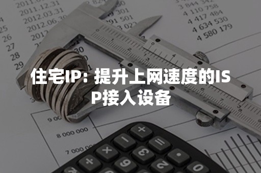 住宅IP: 提升上网速度的ISP接入设备