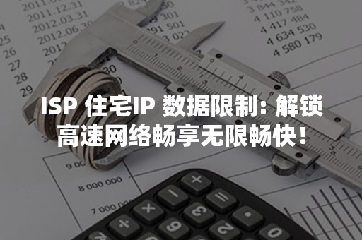 ISP 住宅IP 数据限制: 解锁高速网络畅享无限畅快！