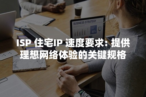 ISP 住宅IP 速度要求: 提供理想网络体验的关键规格