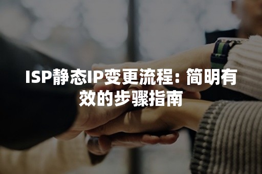 ISP静态IP变更流程: 简明有效的步骤指南