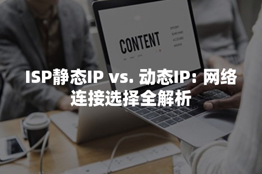 ISP静态IP vs. 动态IP: 网络连接选择全解析