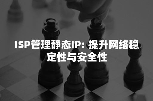 ISP管理静态IP: 提升网络稳定性与安全性