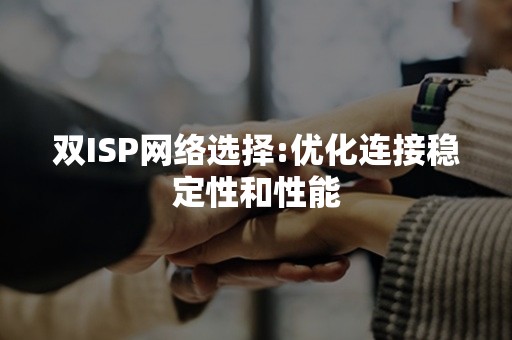 双ISP网络选择:优化连接稳定性和性能