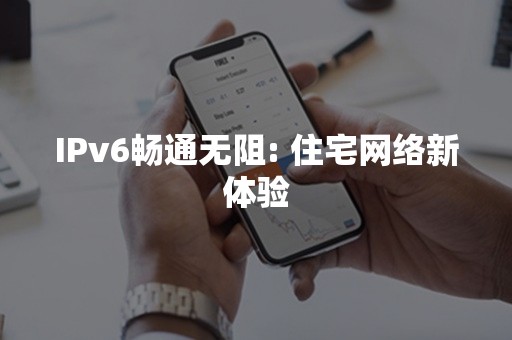 IPv6畅通无阻: 住宅网络新体验