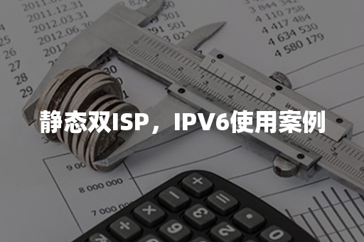 静态双ISP，IPV6使用案例