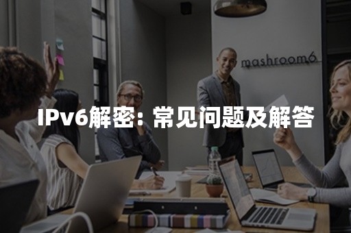 IPv6解密: 常见问题及解答