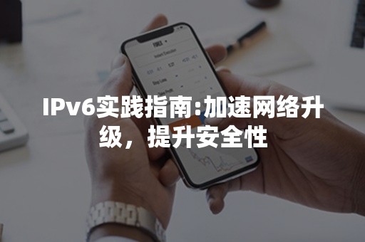 IPv6实践指南:加速网络升级，提升安全性