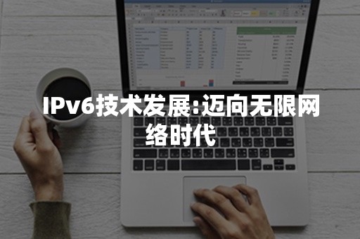 IPv6技术发展:迈向无限网络时代