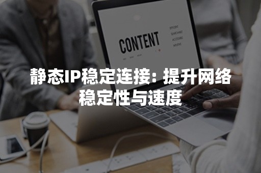 静态IP稳定连接: 提升网络稳定性与速度