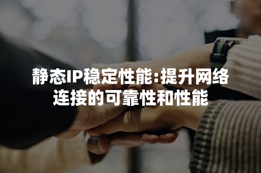 静态IP稳定性能:提升网络连接的可靠性和性能