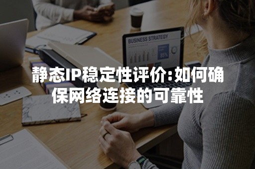 静态IP稳定性评价:如何确保网络连接的可靠性