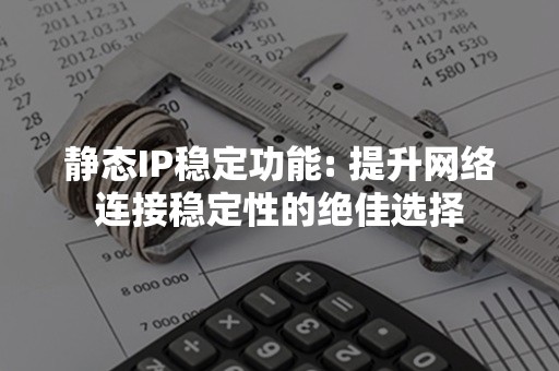 静态IP稳定功能: 提升网络连接稳定性的绝佳选择