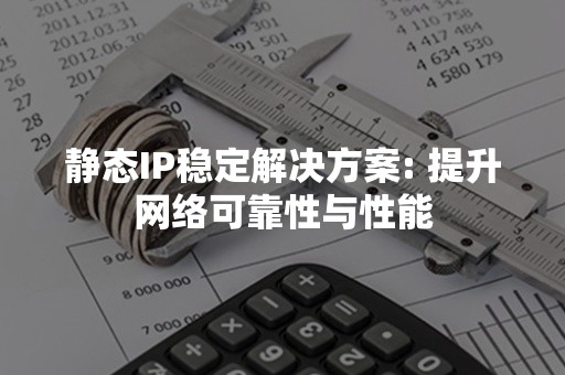 静态IP稳定解决方案: 提升网络可靠性与性能