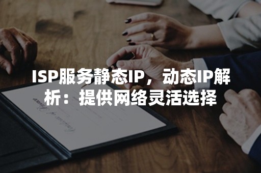 ISP服务静态IP，动态IP解析：提供网络灵活选择