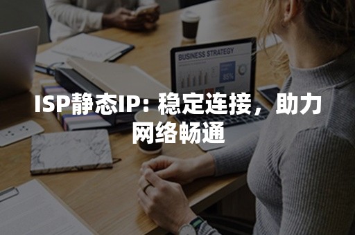 ISP静态IP: 稳定连接，助力网络畅通