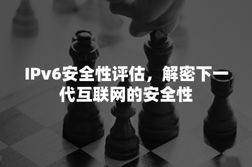 IPv6安全性评估，解密下一代互联网的安全性