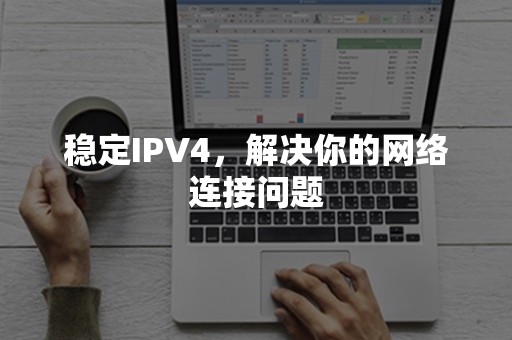 稳定IPV4，解决你的网络连接问题