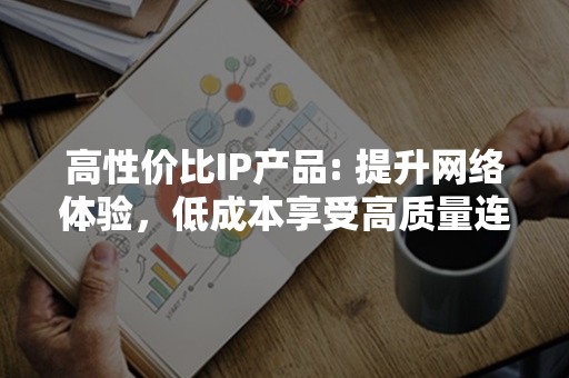 高性价比IP产品: 提升网络体验，低成本享受高质量连接