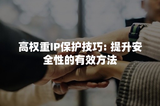 高权重IP保护技巧: 提升安全性的有效方法