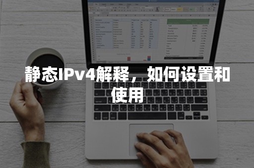 静态IPv4解释，如何设置和使用