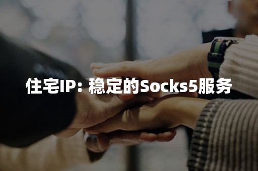 住宅IP: 稳定的Socks5服务