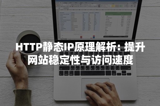 HTTP静态IP原理解析: 提升网站稳定性与访问速度