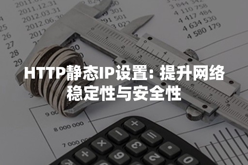 HTTP静态IP设置: 提升网络稳定性与安全性