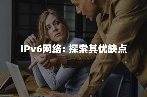 IPv6网络: 探索其优缺点