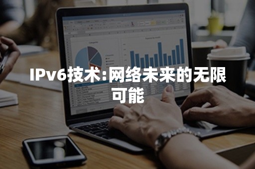 IPv6技术:网络未来的无限可能