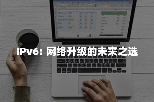 IPv6: 网络升级的未来之选