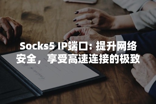 Socks5 IP端口: 提升网络安全，享受高速连接的极致体验