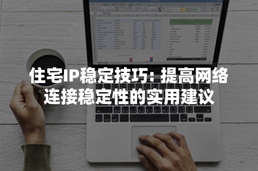 住宅IP稳定技巧: 提高网络连接稳定性的实用建议