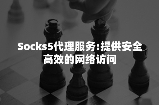 Socks5代理服务:提供安全高效的网络访问