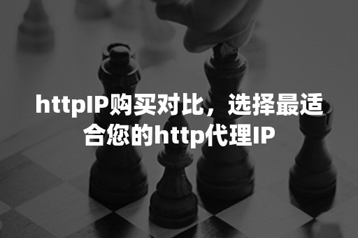 httpIP购买对比，选择最适合您的http代理IP