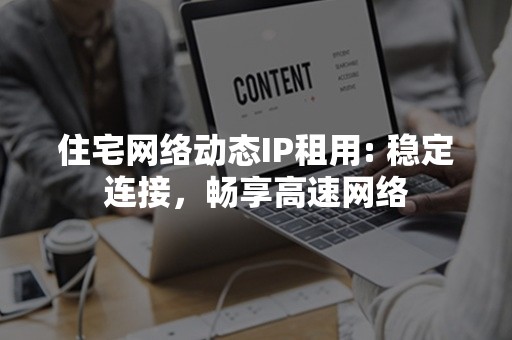 住宅网络动态IP租用: 稳定连接，畅享高速网络