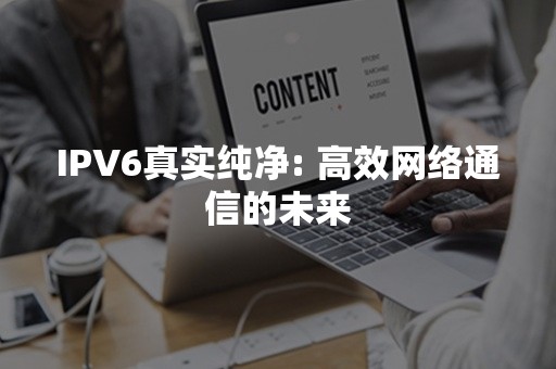 IPV6真实纯净: 高效网络通信的未来