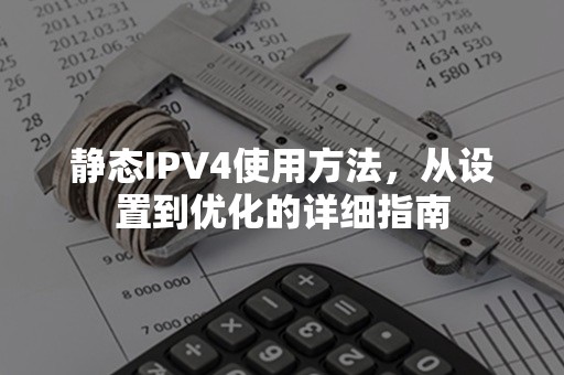 静态IPV4使用方法，从设置到优化的详细指南