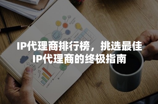 IP代理商排行榜，挑选最佳IP代理商的终极指南