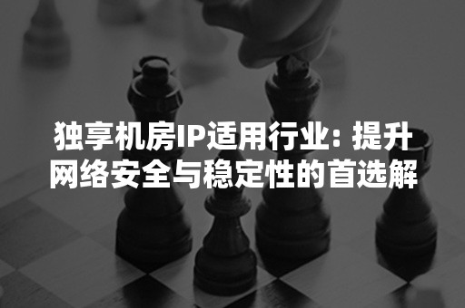 独享机房IP适用行业: 提升网络安全与稳定性的首选解决方案